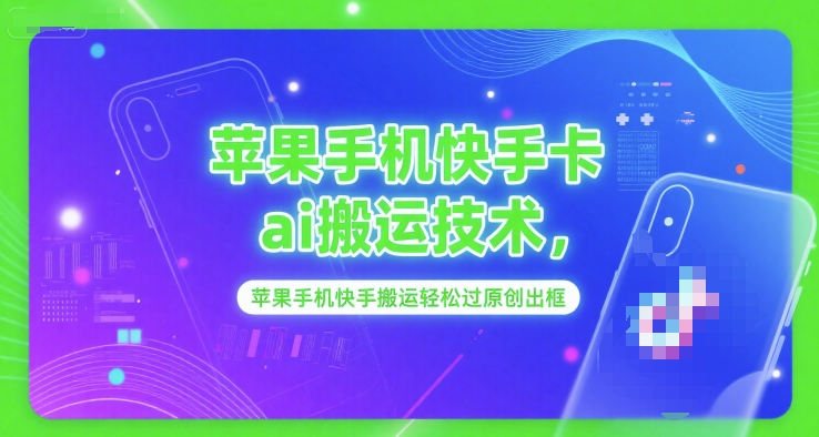 苹果手机快手卡ai搬运技术，苹果手机快手搬运轻松过原创出框-旺仔资源库