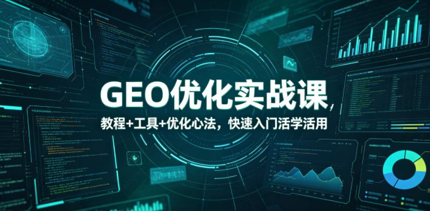 GEO优化实战课，教程+工具+优化心法，快速入门活学活用-旺仔资源库