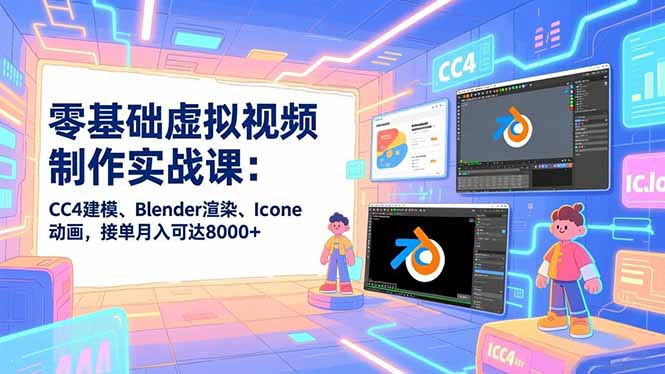 零基础虚拟视频制作实战课：CC4建模、Blender渲染、Iclone动画，接单月入可达8000+-旺仔资源库
