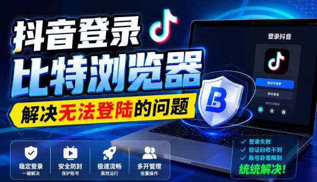 抖音登录比特浏览器，解决无法登陆的问题-旺仔资源库