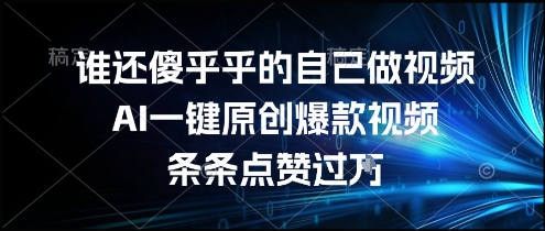 谁还傻乎乎的自己做视频？AI一键原创爆款视频，条条点赞过万，简单方便，好操作【揭秘】-旺仔资源库