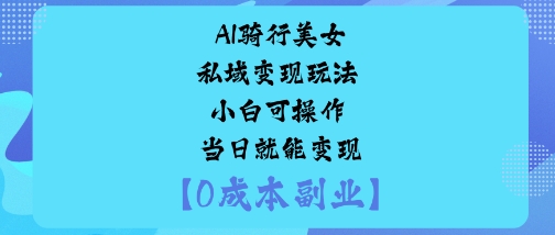 AI骑行美女私域变现玩法小白可操作当日就能变现-旺仔资源库