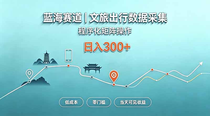 蓝海赛道  文旅出行数据采集  程序化矩阵操作    低成本  零门槛   当天可见收益   日入300+-旺仔资源库