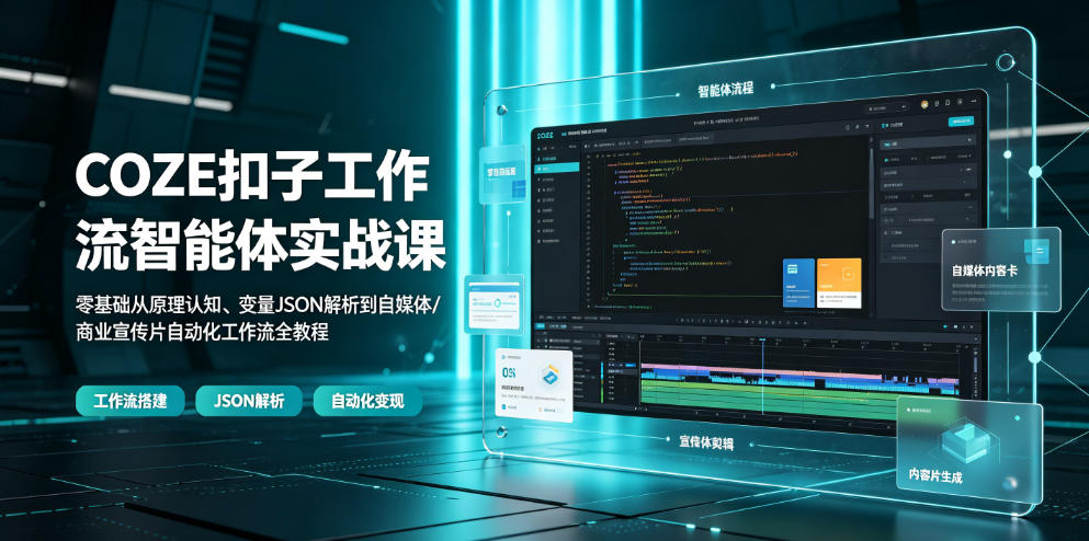 COZE扣子工作流智能体实战课｜零基础从原理认知、变量JSON解析到自媒体/商业宣传片自动化工作流全教程-旺仔资源库