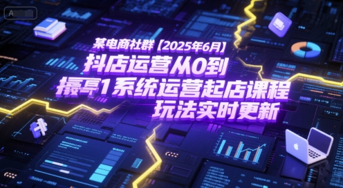 某电商社群【2025年6月】抖店运营从0到1系统运营起店课程，抖店最新玩法实时更新-旺仔资源库