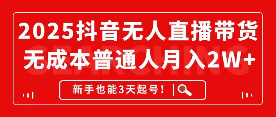 2025抖音无人直播带货，无成本月入2W+，新手也能3天起号！-旺仔资源库