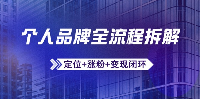 个人品牌全流程拆解：定位+涨粉+变现闭环，微信生态运营与资源整合-旺仔资源库