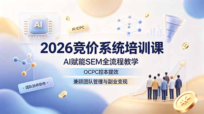 2026竞价系统培训课，AI赋能SEM全流程教学，OCPC控本提效，兼顾团队管理与副业变现-旺仔资源库