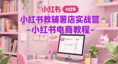 小红书教辅薯店实战营-小红书电商教程-旺仔资源库