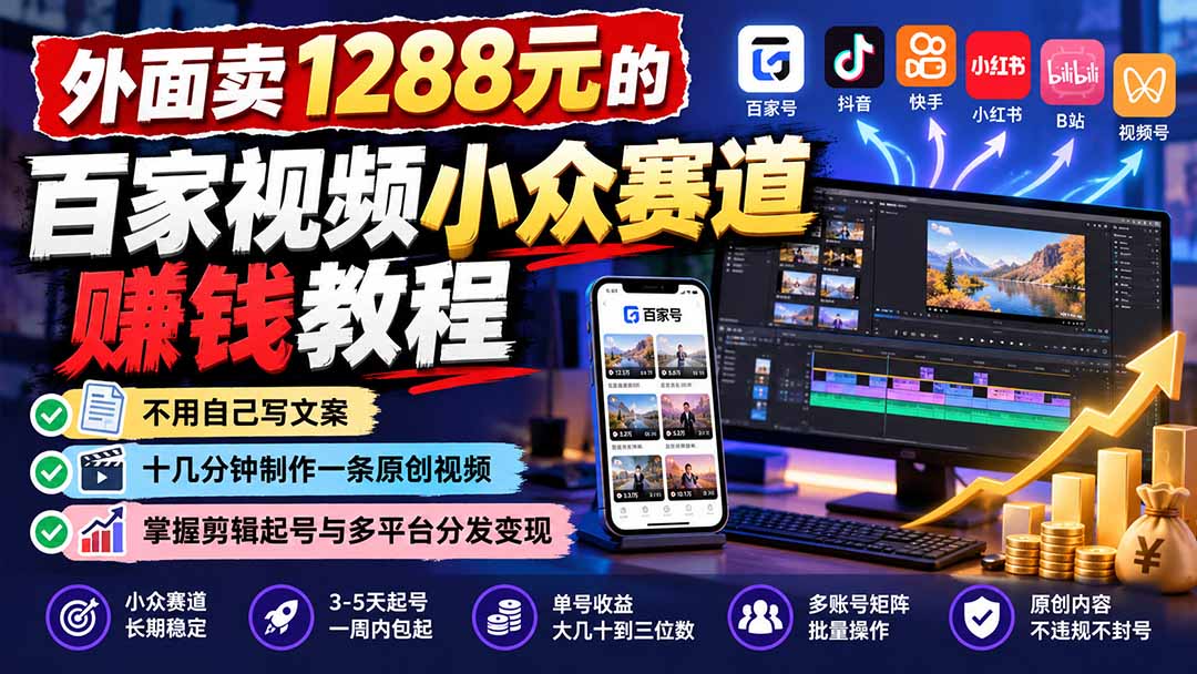 外面卖1288元的百家视频小众赛道赚钱教程:不用自己写文案,十几分钟制作一条原创视频,掌握剪辑起号与多平台分发-旺仔资源库