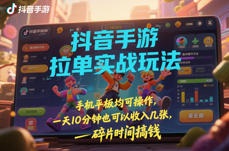 抖音手游拉单实战玩法，手机平板均可操作，一天10分钟也可以收入几张，碎片时间搞钱【揭秘】-旺仔资源库