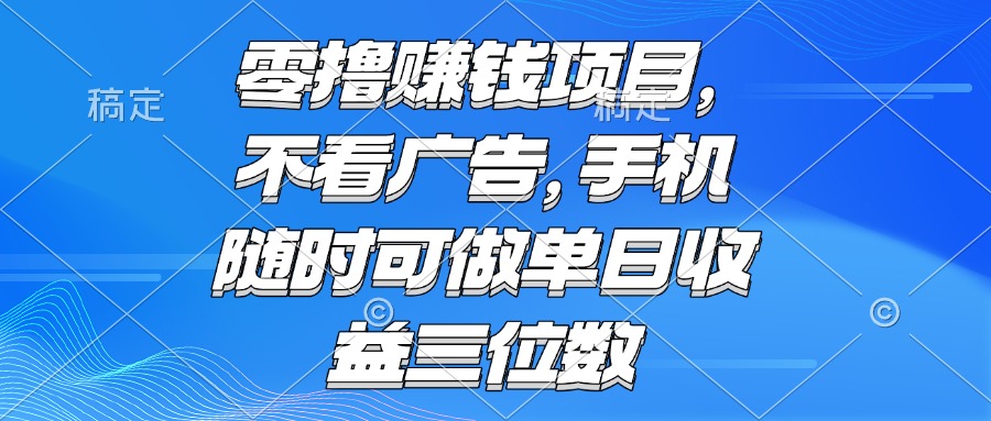 零撸赚钱项目 不看广告 手机随时可做 单日收益三位数-旺仔资源库
