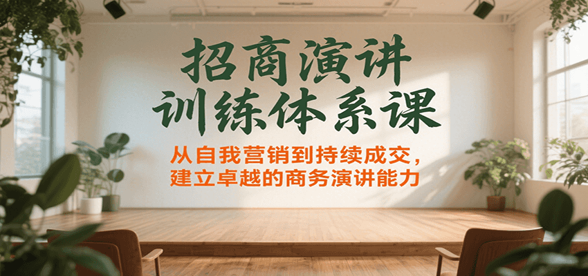 招商演讲训练体系课，从自我营销到持续成交，建立卓越的商务演讲能力-旺仔资源库