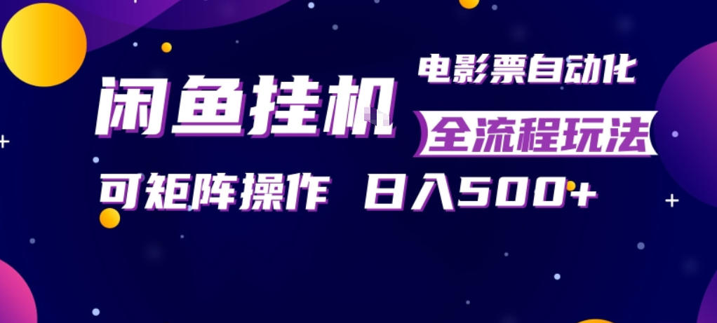闲鱼全自动售卖电影票，全程挂G，可矩阵操作，小白轻松上手日入5张，稳定副业【揭秘】-旺仔资源库
