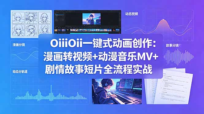 OiiOii一键式动画创作：漫画转视频+动漫音乐MV+剧情故事短片全流程实战-旺仔资源库