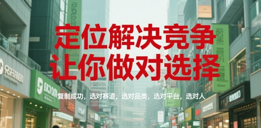 定位解决竞争，让你做对选择，复制成功，选对赛道，选对品类，选对平台，选对人-旺仔资源库