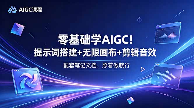 零基础学AIGC!提示词搭建+无限画布+剪辑音效,配套笔记文档,照着做就行-旺仔资源库