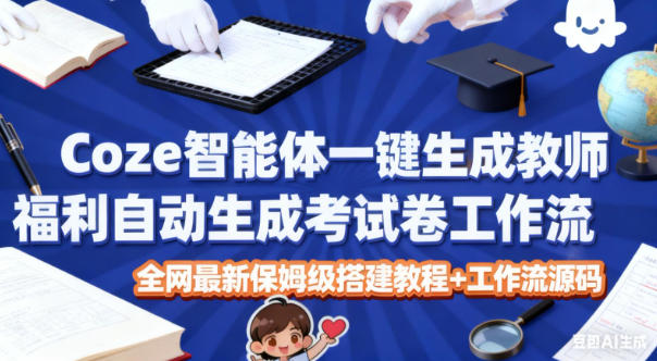 Coze智能体一键生成教师福利自动生成考试试卷工作流，全网最新保姆级搭建教程+工作流源码-旺仔资源库
