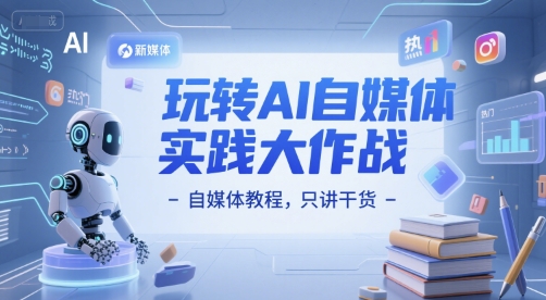 玩转AI自媒体实践大作战-自媒体教程，只讲干货-旺仔资源库