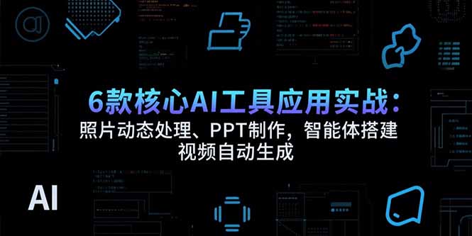 6款核心AI工具应用实战：照片动态处理、PPT制作，智能体搭建 视频自动生成-旺仔资源库