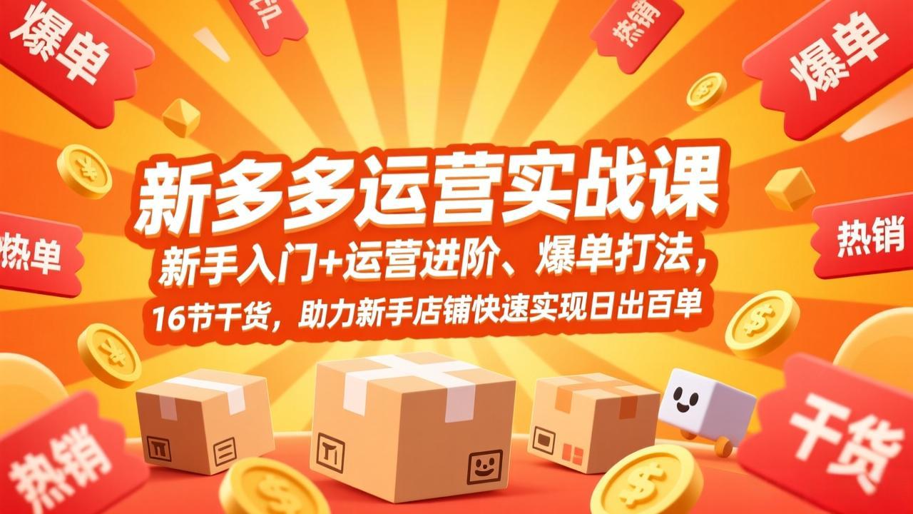 拼多多运营实战课，新手入门+运营进阶、爆单打法，16节干货，助力新手店铺快速实现日出百单-旺仔资源库
