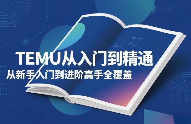 TEMU从入门到精通，从新手入门到进阶高手全覆盖-旺仔资源库