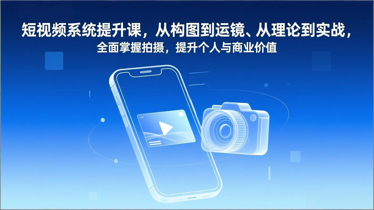 短视频系统提升课，从构图到运镜、从理论到实战，全面掌握拍摄，提升个人与商业价值-旺仔资源库