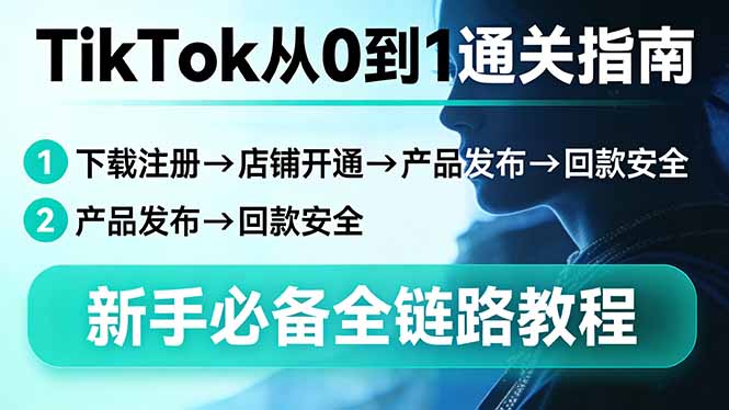 TikTok从0到1通关指南：下载注册→店铺开通→产品发布→回款安全，新手必备全链路教程-旺仔资源库