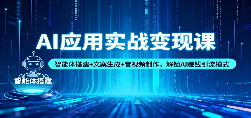 AI应用实战变现课：智能体搭建+文案生成+音视频制作，解锁AI赚钱引流模式-旺仔资源库