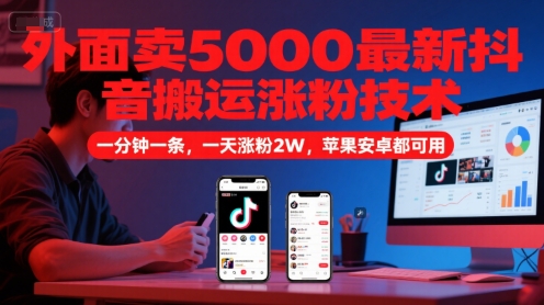 外面卖5000最新抖音搬运涨粉技术，新玩法，一分钟一条，一天涨粉2W，苹果安卓都可用-旺仔资源库