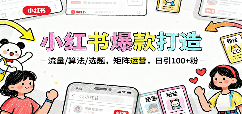小红书爆款打造：流量/算法/选题，矩阵运营，日引100+粉-旺仔资源库
