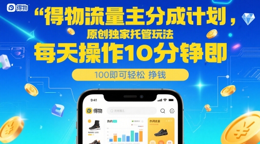 得物流量主分成计划，原创独家托管玩法，每天操作10分钟即可轻松挣米【揭秘】-旺仔资源库