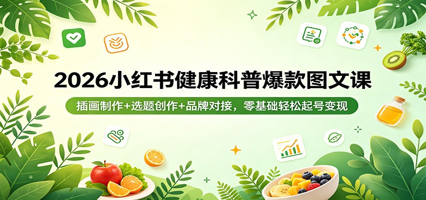 2026小红书健康科普爆款图文课：插画制作+选题创作+品牌对接，零基础轻松起号变现-旺仔资源库