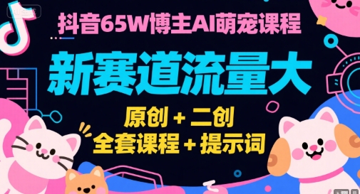 抖音65W博主AI萌宠课程，新赛道流量大，原创+二创，全套课程+提示词-旺仔资源库