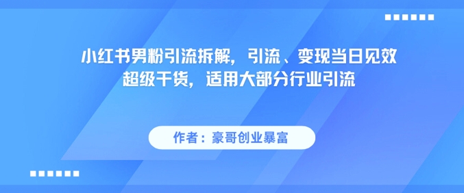 小红书男粉引流拆解，引流、变现当日见效超级干货，适用大部分行业引流-旺仔资源库