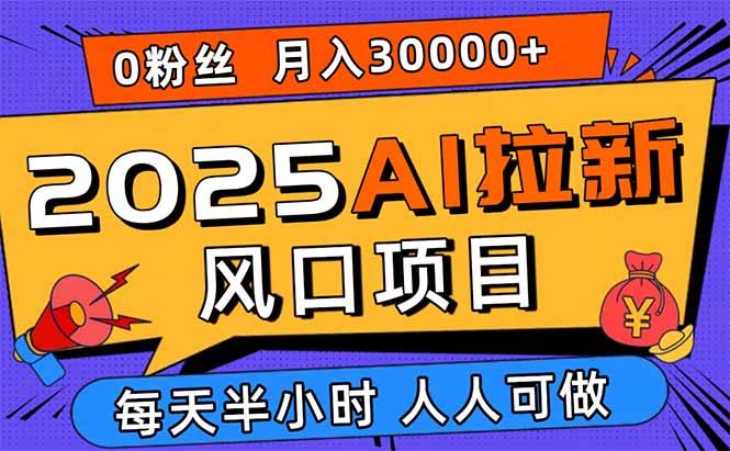 2025AI拉新风口项目，0粉0基础月入30000+新手小白轻松学会-旺仔资源库