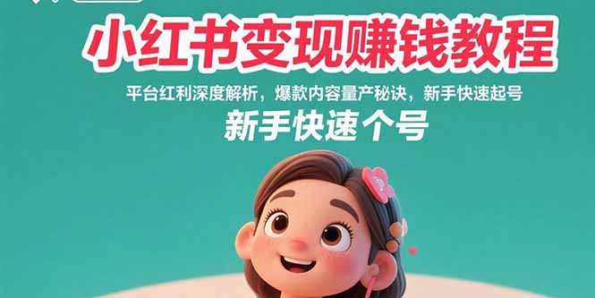 小红书变现赚钱教程：平台红利深度解析，爆款内容量产秘诀，新手快速起号-旺仔资源库