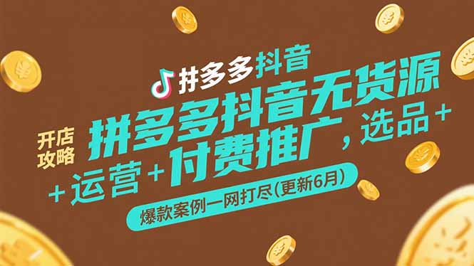 拼多多抖音无货源开店攻略，选品+运营+付费推广+爆款案例一网打尽(更新6月-旺仔资源库