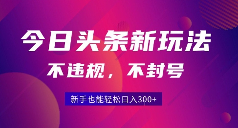 2025今日头条原创玩法5.0，不违规不封号，零门槛新手跟着做也能日入3张+-旺仔资源库