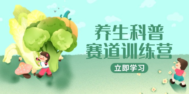养生科普赛道训练营，AI矩阵+爆款标题+插画教学，2月3万粉接广1800/条-旺仔资源库