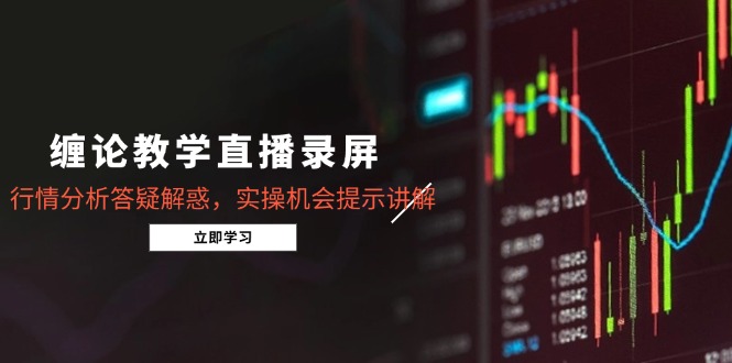 缠论教学直播录屏，行情分析答疑解惑，实操机会提示讲解(5月-旺仔资源库