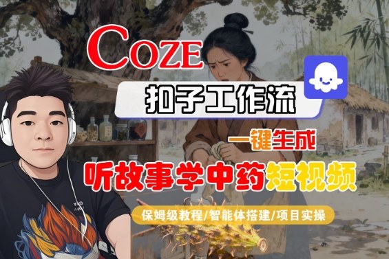 Coze扣子智能体工作流一键生成“听故事学中药“短视频，全流程保姆级教学-旺仔资源库