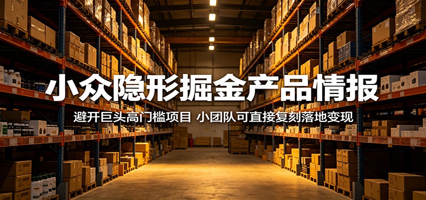 小众隐形掘金产品情报：避开巨头高门槛项目，小团队可直接复刻落地变现-旺仔资源库