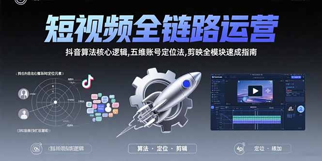 短视频全链路运营：抖音算法核心逻辑,五维账号定位法,剪映全模块速成指南-旺仔资源库
