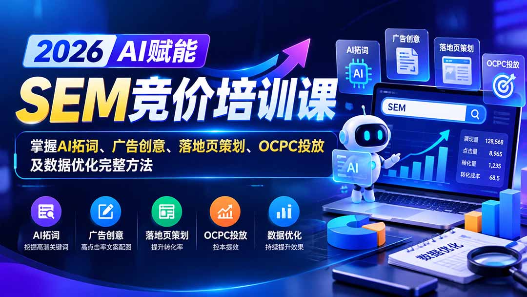 【无水印】2026AI赋能SEM竞价培训课：掌握AI拓词、广告创意、落地页策划、OCPC投放及数据优化完整方法-旺仔资源库
