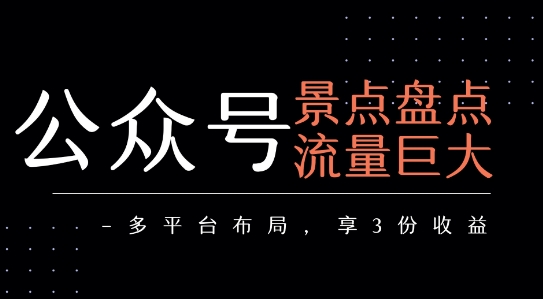 公众号流量主-景点盘点 流量巨大 多平台布局享3份收益-旺仔资源库