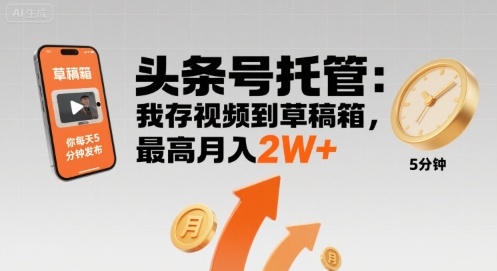 【头条号托管 】我存视频到草稿箱，你每天5分钟发布，最高月入2W+【揭秘】-旺仔资源库