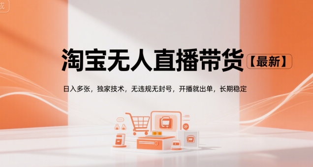 淘宝无人直播带货【最新】，日入多张，独家技术，无违规无封号，开播就出单，长期稳定【揭秘】-旺仔资源库