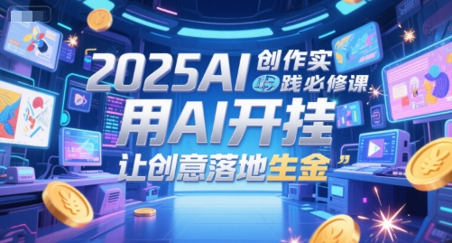 2025AI创作实践必修课，用AI开挂，让创意落地生金-旺仔资源库