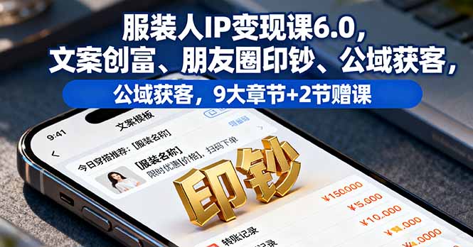 服装人IP变现课6.0，文案创富、朋友圈印钞、公域获客，9大章节+2节赠课-旺仔资源库